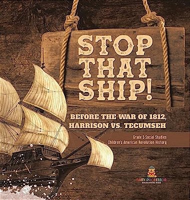 Stop That Ship!: Before The War Of 1812, Harrison Vs. Tecumsah Grade 5 Social Studies Children's American Revolution History-..