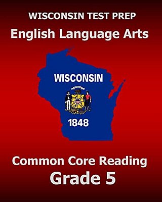 Wisconsin Test Prep English Language Arts Common Core Reading Grade 5: Covers The Literature And Informational Text Reading Standards-..