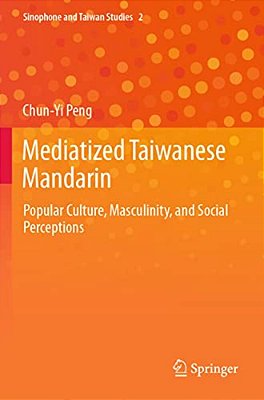 Mediatized Taiwanese Mandarin: Popular Culture, Masculinity, And Social Perceptions-..