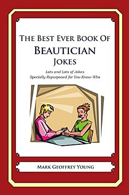 The Best Ever Book Of Beautician Jokes: Lots And Lots Of Jokes Specially Repurposed For You-Know-who-..