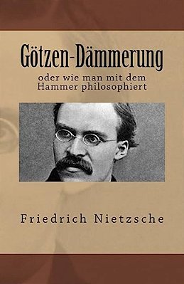 Götzen-Dämmerung: Oder Wie Man Mit Dem Hammer Philosophiert-..