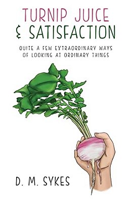 Turnip Juice & Satisfaction: Quite A Few Extraordinary Ways Of Looking At Ordinary Things-..