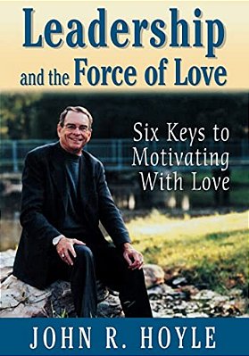 Leadership And The Force Of Love: Six Keys To Motivating With Love-..
