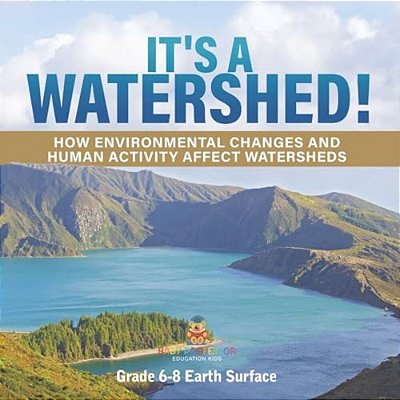 It's A Watershed! How Environmental Changes And Human Activity Affect Watersheds Grade 6-8 Earth Surface-..