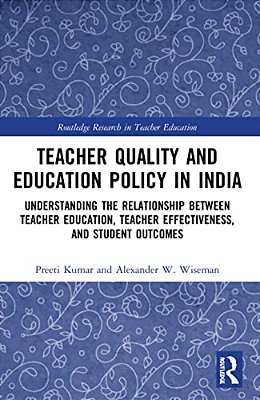 Teacher Quality And Education Policy In India: Understanding The Relationship Between Teacher Education, Teacher Effectiveness, And Student Outcomes-..