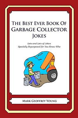 The Best Ever Book Of Garbage Collector Jokes: Lots And Lots Of Jokes Specially Repurposed For You-Know-who-..