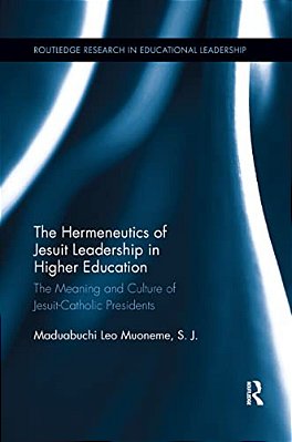 The Hermeneutics Of Jesuit Leadership In Higher Education: The Meaning And Culture Of Catholic-Jesuit Presidents-..