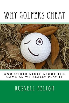 Why Golfers Cheat: And Other Stuff About The Game As We Really Play It-..