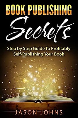 Book Publishing Secrets: A Step-By-step Guide To Self-Publishing Your Book On Amazon & Profiting From It-..