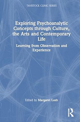 Exploring Psychoanalytic Concepts Through Culture, The Arts And Contemporary Life: Learning From Observation And Experience-..