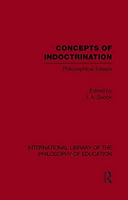 Concepts Of Indoctrination (International Library Of The Philosophy Of Education Volume 20): Philosophical Essays-..