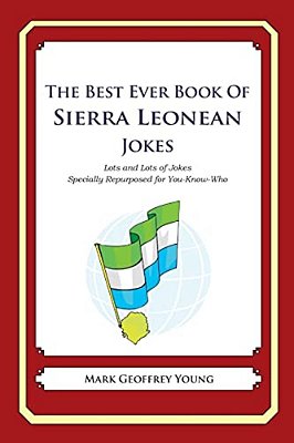The Best Ever Book Of Sierra Leonean Jokes: Lots And Lots Of Jokes Specially Repurposed For You-Know-who-..