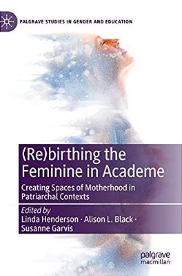 (Re)birthing The Feminine In Academe: Creating Spaces Of Motherhood In Patriarchal Contexts-..
