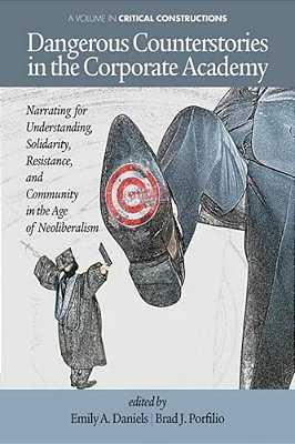 Dangerous Counterstories In The Corporate Academy: Narrating For Understanding, Solidarity, Resistance, And Community In The Age Of Neoliberalism-..