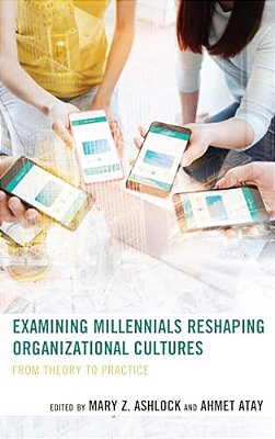 Examining Millennials Reshaping Organizational Cultures: From Theory To Practice-..