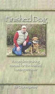 Finished Dog: A Complete Training Manual For The Finished Hunting Retriever-..
