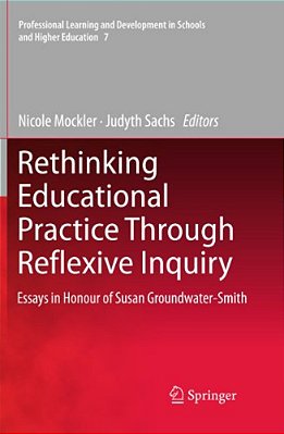 Rethinking Educational Practice Through Reflexive Inquiry: Essays In Honour Of Susan Groundwater-Smith-..