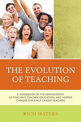 Evolution Of Teaching: A Guidebook To The Advancement Of Teaching, Teacher Education, And Happier Careers For Early Career Teachers-..