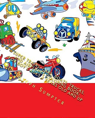 Super Trains, Cars, Boats, Trucks, And Airplanes Coloring Book: For Boy's Ages 3 Years Old And Up-..