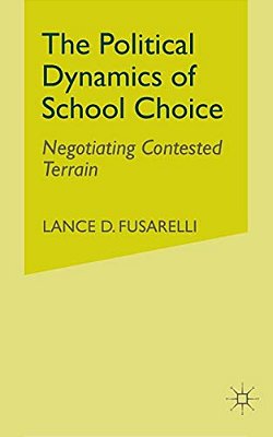 The Political Dynamics Of School Choice: Negotiating Contested Terrain-..