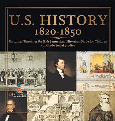 U. S. History 1820-1850 - Historical Timelines For Kids American Historian Guide For Children 5Th Grade Social Studies-..