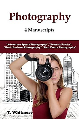 Photography: 4 Manuscripts - "Adventure Sports Photography", "Portrait Parties", "Music Business Photography", And "Real Estate Photography"-..