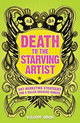 Death To The Starving Artist: Art Marketing Strategies For A Killer Creative Career-..