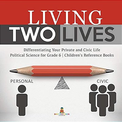 Living Two Lives: Differentiating Your Private And Civic Life Political Science For Grade 6 Children's Reference Books-..