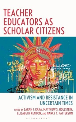Teacher Educators As Scholar Citizens: Activism And Resistance In Uncertain Times-..