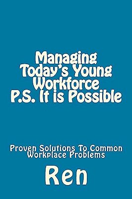Managing Today's Young Workforce P. S. It Is Possible: Proven Solutions To Common Workplace Problems-..