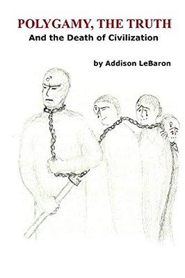 Polygamy, The Truth: And The Death Of Civilization-..