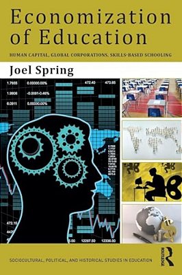 Economization Of Education: Human Capital, Global Corporations, Skills-Based Schooling-..