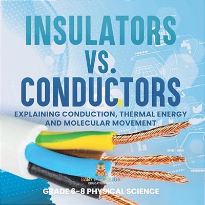 Insulators Vs. Conductors Explaining Conduction, Thermal Energy And Molecular Movement Grade 6-8 Physical Science-..