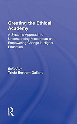 Creating The Ethical Academy: A Systems Approach To Understanding Misconduct And Empowering Change In Higher Education-..