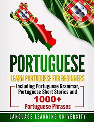 Portuguese: Learn Portuguese For Beginners Including Portuguese Grammar, Portuguese Short Stories And 1000+ Portuguese Phrases-..