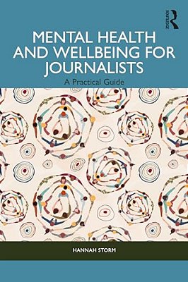 Mental Health And Wellbeing For Journalists: A Practical Guide-..