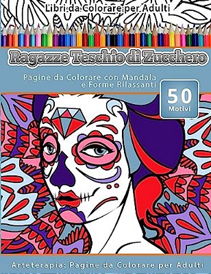 Libri Da Colorare Per Adulti Ragazze Teschio Di Zucchero: Pagine Da Colorare Con Mandala E Forme Rilassanti Arteterapia: Pagine Da Colorare Per Adulti-..