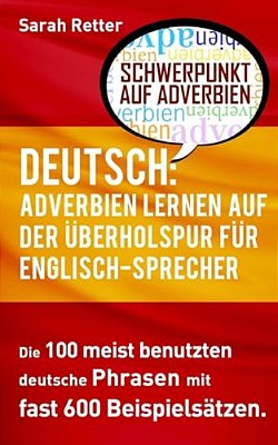 Deutsch: Adverbien Lernen Auf Der Uberholspur Fur Englisch-Sprecher: Die 100 Meist Benutzten Deutsche Phrasen Mit Fast 600 Beispielsätzen. -..