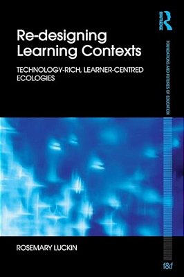 Re-Designing Learning Contexts: Technology-Rich, Learner-Centred Ecologies-..