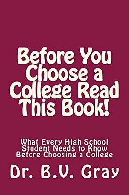 Before You Choose A College Read This Book!: What Every High School Student Needs To Know Before Choosing A College-..