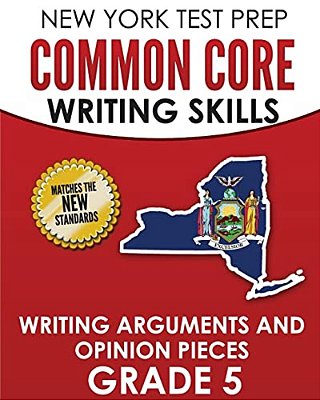New York Test Prep Common Core Writing Skills Writing Arguments And Opinion Pieces Grade 5: Covers The Next Generation Ela Standards-..