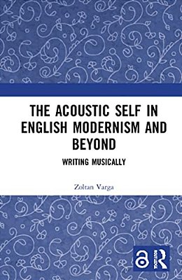The Acoustic Self In English Modernism And Beyond: Writing Musically-..