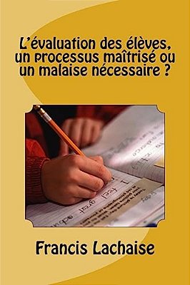 L'Evaluation Des Eleves, Un Processus Maîtrise Ou Un Malaise Necessaire?-..