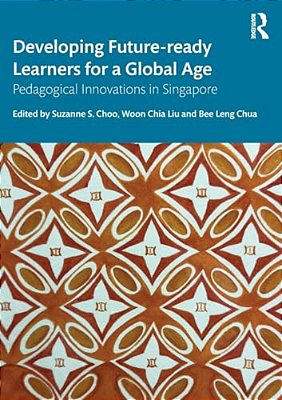 Developing Future-Ready Learners For A Global Age: Pedagogical Innovations In Singapore-..