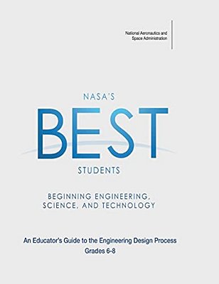 Nasa's Best Students - Beginning Engineering, Science, And Technology: An Educator's Guide To The Engineering Design Process Grades 6-8-..