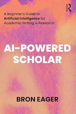 Ai-Powered Scholar: A Beginner's Guide To Artificial Intelligence For Academic Writing & Research-..