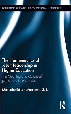 The Hermeneutics Of Jesuit Leadership In Higher Education: The Meaning And Culture Of Catholic-Jesuit Presidents-..