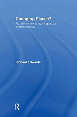 Changing Places?: Flexibility, Lifelong Learning And A Learning Society-..