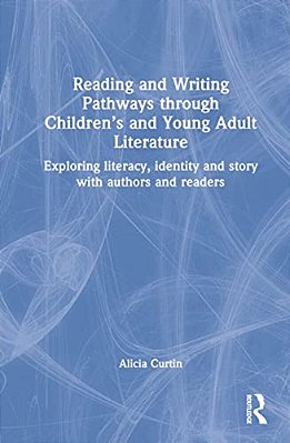 Reading And Writing Pathways Through Children's And Young Adult Literature: Exploring Literacy, Identity And Story With Authors And Readers-..
