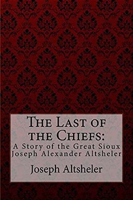 The Last Of The Chiefs: A Story Of The Great Sioux Joseph Alexander Altsheler-..